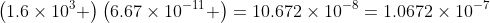 \left(1.6\times10^3 \right)\left(6.67\times10^{-11} \right)=10.672\times10^{-8}=1.0672\times10^{-7}