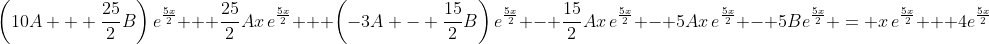 \left(10A + \frac{25}{2}B\right)e^{\frac{5x}{2}} + \frac{25}{2}Ax\,e^{\frac{5x}{2}} + \left(-3A - \frac{15}{2}B\right)e^{\frac{5x}{2}} - \frac{15}{2}Ax\,e^{\frac{5x}{2}} - 5Ax\,e^{\frac{5x}{2}} - 5Be^{\frac{5x}{2}} = x\,e^{\frac{5x}{2}} + 4e^{\frac{5x}{2}}
