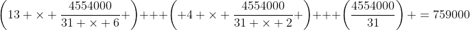 \left(13 \times \frac{4554000}{31 \times 6} \right) + \left( 4 \times \frac{4554000}{31 \times 2} \right) + \left(\frac{4554000}{31}\right) =759000