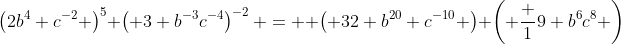 \left(2b^4 c^{-2} \right)^5 \left( 3 b^{-3}c^{-4}\right)^{-2} =  \left( 32 b^{20} c^{-10} \right) \left( \frac 19 b^{6}c^8 \right)