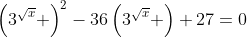 \left(3^{\sqrt{x}} \right)^2-36\left(3^{\sqrt{x}} \right)+27=0