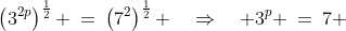 \left(3^{2p}\right)^{\frac{1}{2}} \:=\:\left(7^2\right)^{\frac{1}{2}} \quad\Rightarrow\quad 3^p \:=\:7 