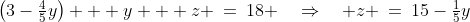 \left(3-\tfrac{4}{5}y\right) + y + z \:=\:18 \quad\Rightarrow\quad z \:=\:15-\tfrac{1}{5}y
