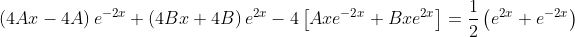 \left(4Ax-4A\right)e^{-2x}+\left(4Bx+4B\right)e^{2x}-4\left[Axe^{-2x}+Bxe^{2x}\right]=\frac{1}{2}\left(e^{2x}+e^{-2x}\right)