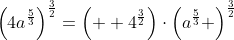 \left(4a^{\frac{5}{3}}\right)^{\frac{3}{2}}=\left(  4^{\frac{3}{2}}\right)\cdot\left(a^{\frac{5}{3}} \right)^{\frac{3}{2}}
