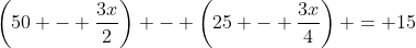 \left(50 - \dfrac{3x}{2}\right) - \left(25 - \dfrac{3x}{4}\right) = 15