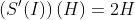 \left(S'(I)\right)(H)=2H