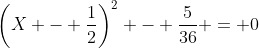 \left(X - \frac{1}{2}\right)^2 - \frac{5}{36} = 0