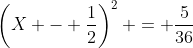 \left(X - \frac{1}{2}\right)^2 = \frac{5}{36}