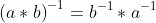\left(a*b\right)^{-1}=b^{-1}*a^{-1}