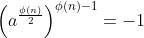 \left(a^{\frac{\phi(n)}{2}}\right)^{\phi(n)-1}=-1