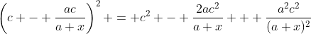 \left(c - \dfrac{ac}{a+x}\right)^2 = c^2 - \dfrac{2ac^2}{a+x} + \dfrac{a^2c^2}{(a+x)^2}