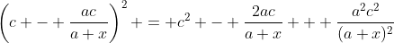 \left(c - \dfrac{ac}{a+x}\right)^2 = c^2 - \dfrac{2ac}{a+x} + \dfrac{a^2c^2}{(a+x)^2}