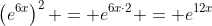 \left(e^{6x}\right)^2 = e^{6x\cdot2} = e^{12x}