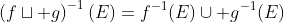 \left(f\sqcup g\right)^{-1}(E)=f^{-1}(E)\cup g^{-1}(E)
