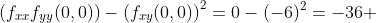 \left(f_{xx}f_{yy}(0,0)\right)-\left(f_{xy}(0,0)\right)^2=0-(-6)^2=-36 