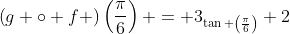 \left(g \circ f \right)\left(\frac{\pi}{6}\right) = 3_{\tan \left(\frac{\pi}{6}\right)} 2