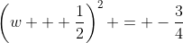 \left(w + \frac{1}{2}\right)^2 = -\frac{3}{4}