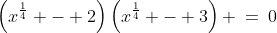 \left(x^{\frac{1}{4}} - 2\right)\left(x^{\frac{1}{4}} - 3\right) \:=\:0