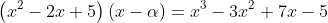 \left(x^2-2x+5\right)(x-\alpha)=x^3-3x^2+7x-5