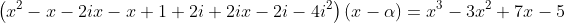 \left(x^2-x-2ix-x+1+2i+2ix-2i-4i^2\right)(x-\alpha)=x^3-3x^2+7x-5