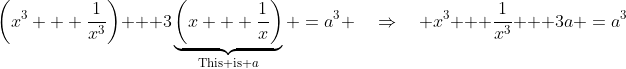 \left(x^3 + \frac{1}{x^3}\right) + 3\underbrace{\left(x + \frac{1}{x}\right)}_{\text{This is }a} \:=\:a^3 \quad\Rightarrow\quad x^3 + \frac{1}{x^3} + 3a \:=\:a^3
