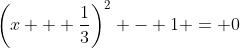 \left(x + \frac{1}{3}\right)^2 - 1 = 0