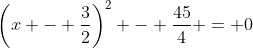 \left(x - \frac{3}{2}\right)^2 - \frac{45}{4} = 0
