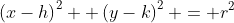 \left(x-h\right)^2 +\left(y-k\right)^2 = r^2