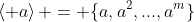 \left< a\right> = \{a,a^2,...,a^m\}