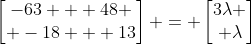 \left[\begin{matrix}-63 + 48 \\ -18 + 13\end{matrix}\right] = \left[\begin{matrix}3\lambda \\ \lambda\end{matrix}\right]