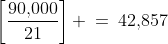 \left[\dfrac{90,\!000}{21}\right] \:=\:42,\!857