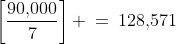 \left[\dfrac{90,\!000}{7}\right] \:=\:128,\!571