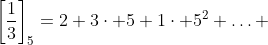\left[\frac{1}{3}\right]_5=2+3\cdot 5+1\cdot 5^2+\ldots 