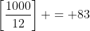 \left[\frac{1000}{12}\right] = 83