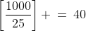 \left[\frac{1000}{25}\right] \:=\:40