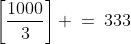 \left[\frac{1000}{3}\right] \:=\:333