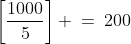 \left[\frac{1000}{5}\right] \:=\:200
