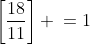 \left[\frac{18}{11}\right] \:=1