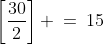 \left[\frac{30}{2}\right] \:=\:15