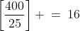 \left[\frac{400}{25}\right] \:=\:16