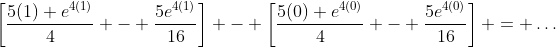 \left[\frac{5(1) e^{4(1)}}{4} - \frac{5e^{4(1)}}{16}\right] - \left[\frac{5(0) e^{4(0)}}{4} - \frac{5e^{4(0)}}{16}\right] = \dots