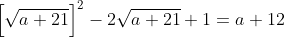 \left[\sqrt{a+21}\right]^2-2\sqrt{a+21}+1=a+12