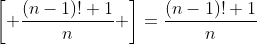 \left[ \frac{(n-1)!+1}{n} \right]=\frac{(n-1)!+1}{n}