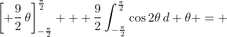 \left[ \frac{9}{2}\,\theta\right]_{-\frac{\pi}{2}}^{\frac{\pi}{2}} + \frac{9}{2}\int_{-\frac{\pi}{2}}^{\frac{\pi}{2}}\cos{2\theta}\,d \theta = 