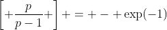 \left[ \frac{p}{p-1} \right] = - \exp(-1)