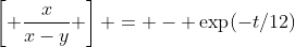\left[ \frac{x}{x-y} \right] = - \exp(-t/12)