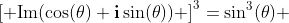 \left[ {\text{Im}(\cos(\theta)+\mathbf{i}\sin(\theta))} \right]^3=\sin^3(\theta) 