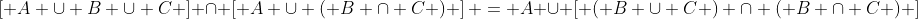\left[ {A \cup B \cup C} \right] \cap \left[ {A \cup \left( {B \cap C} \right)} \right] = A \cup \left[ {\left( {B \cup C} \right) \cap \left( {B \cap C} \right)} \right]