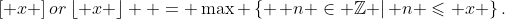 \left[ x \right]or\left\lfloor x \right\rfloor  = \max \left\{ {\left. {n \in \mathbb{Z}} \right|{\text{ }}n \leqslant x} \right\}.